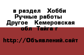  в раздел : Хобби. Ручные работы » Другое . Кемеровская обл.,Тайга г.